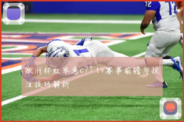 欧洲杯红单意c77 tv赛事前瞻与投注技巧解析