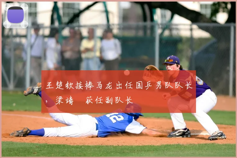 王楚钦接棒马龙出任国乒男队队长,梁靖崑获任副队长