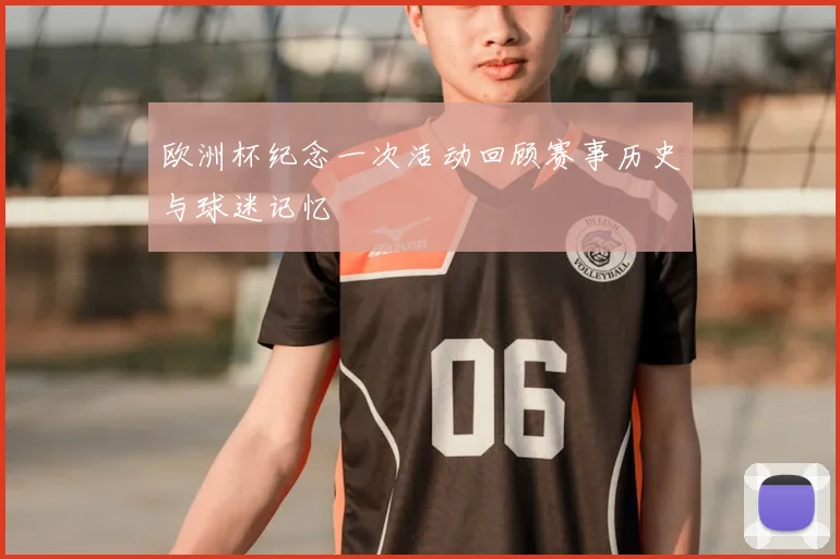 欧洲杯纪念一次活动回顾赛事历史与球迷记忆