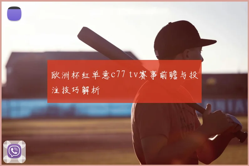 欧洲杯红单意c77 tv赛事前瞻与投注技巧解析