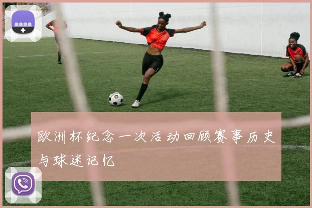 欧洲杯纪念一次活动回顾赛事历史与球迷记忆