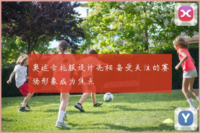 奥运会礼服设计亮相 备受关注的赛场形象成为焦点