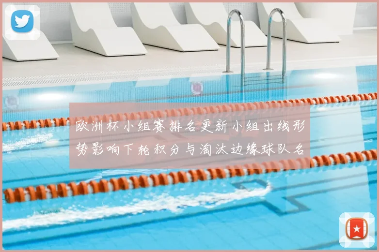 欧洲杯小组赛排名更新小组出线形势影响下轮积分与淘汰边缘球队名单