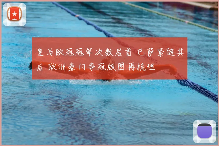 皇马欧冠冠军次数居首 巴萨紧随其后 欧洲豪门争冠版图再梳理