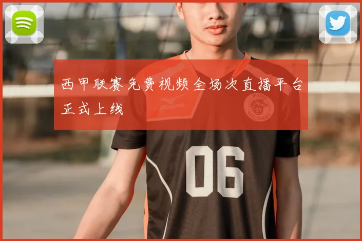 西甲联赛免费视频全场次直播平台正式上线