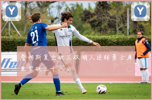 詹姆斯复出砍三双湖人逆转勇士库里空砍三十八分