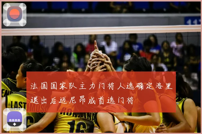 法国国家队主力门将人选确定洛里退出后迈尼昂成首选门将