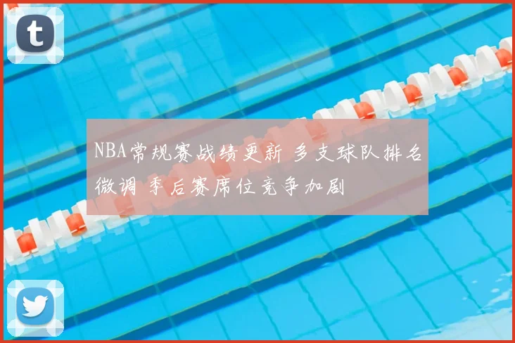 NBA常规赛战绩更新 多支球队排名微调 季后赛席位竞争加剧