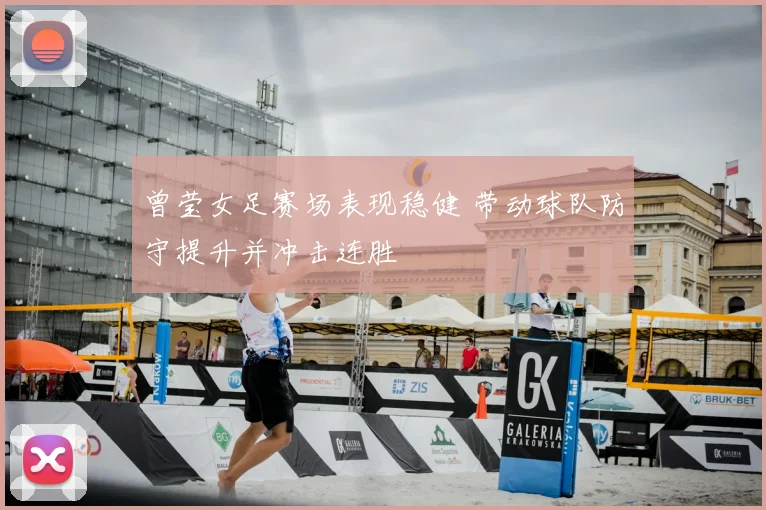 曾莹女足赛场表现稳健 带动球队防守提升并冲击连胜