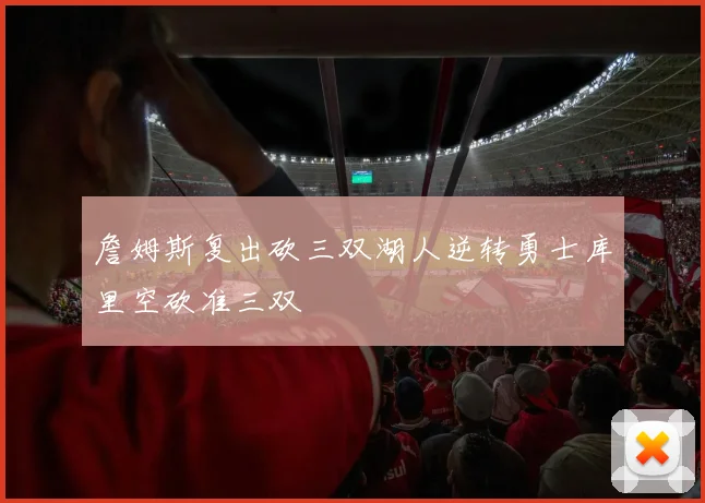 詹姆斯复出砍三双湖人逆转勇士库里空砍准三双