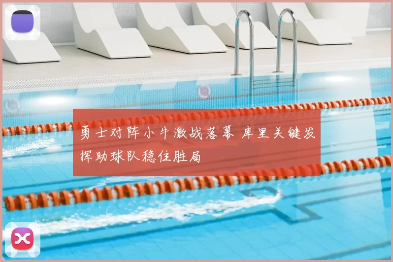 勇士对阵小牛激战落幕 库里关键发挥助球队稳住胜局