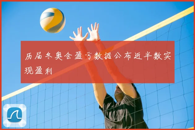 历届冬奥会盈亏数据公布近半数实现盈利