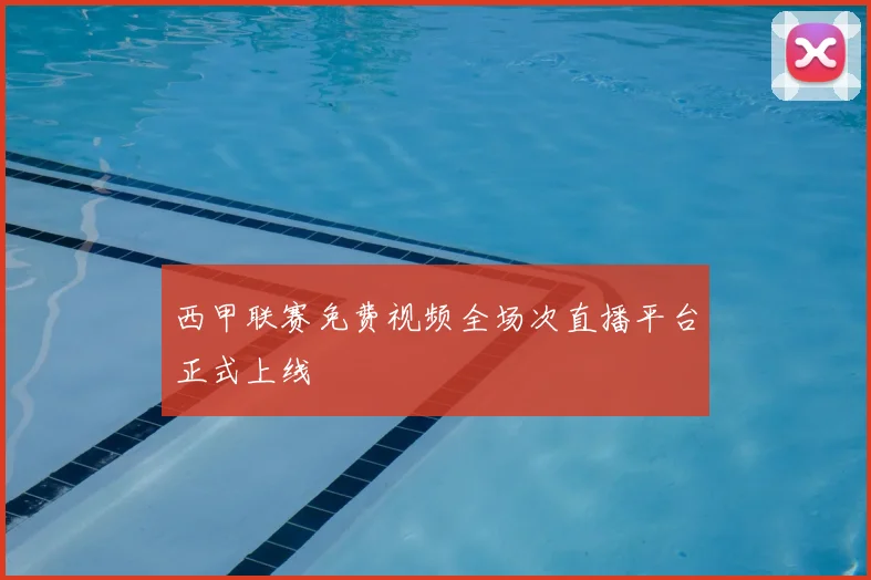 西甲联赛免费视频全场次直播平台正式上线