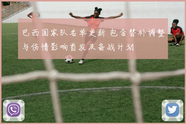 巴西国家队名单更新 包含替补调整与伤情影响首发及备战计划