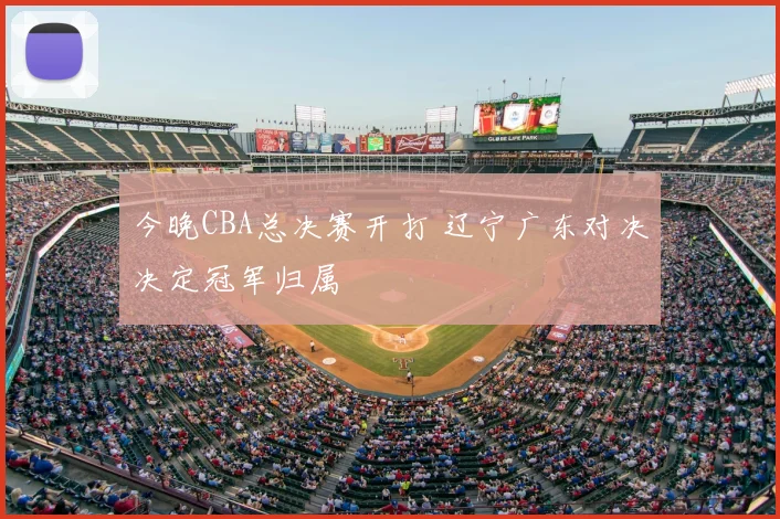 今晚CBA总决赛开打 辽宁广东对决决定冠军归属