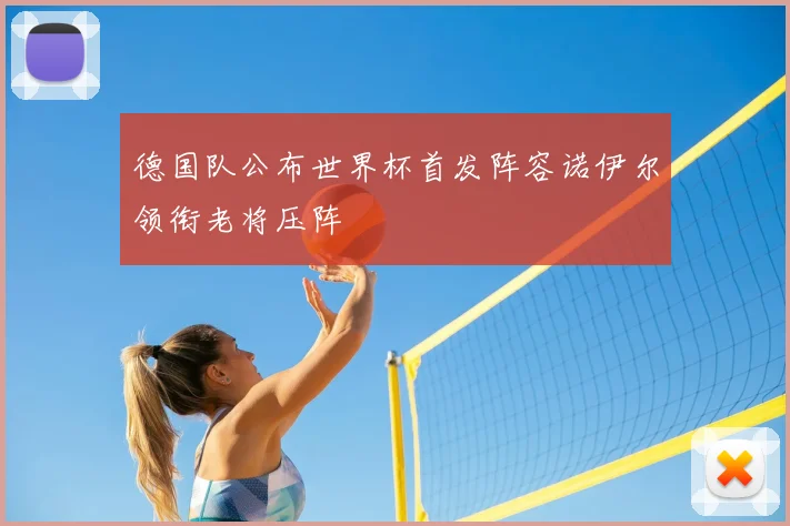 德国队公布世界杯首发阵容诺伊尔领衔老将压阵