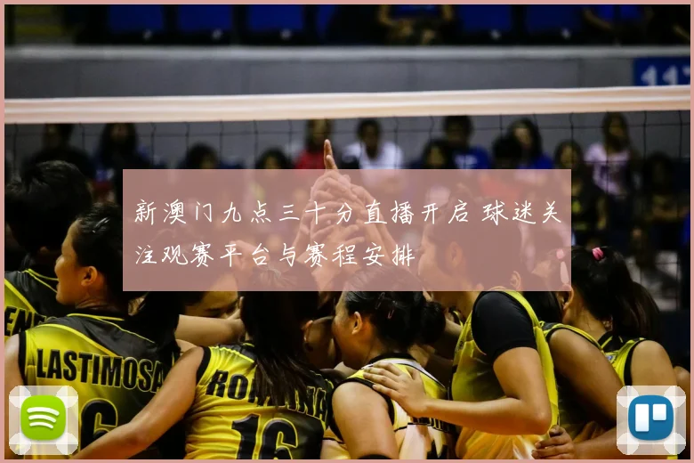 新澳门九点三十分直播开启 球迷关注观赛平台与赛程安排