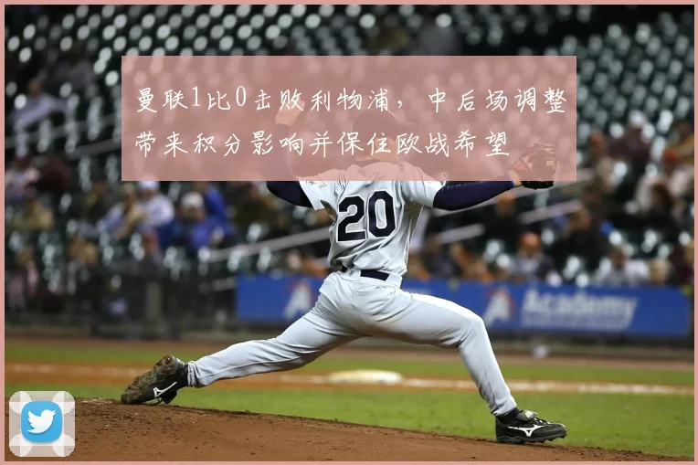 曼联1比0击败利物浦，中后场调整带来积分影响并保住欧战希望