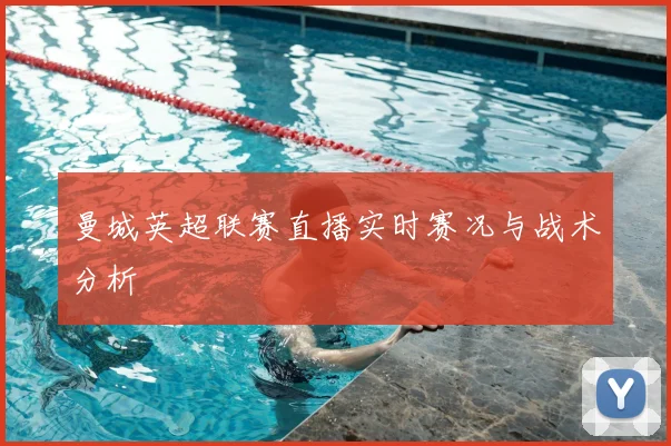 曼城英超联赛直播实时赛况与战术分析