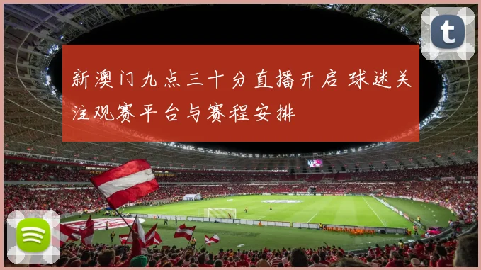 新澳门九点三十分直播开启 球迷关注观赛平台与赛程安排