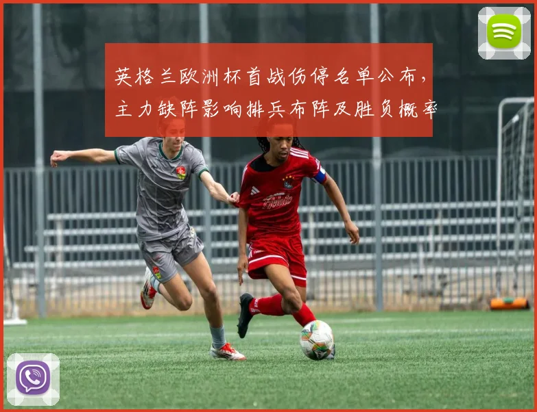 英格兰欧洲杯首战伤停名单公布，主力缺阵影响排兵布阵及胜负概率