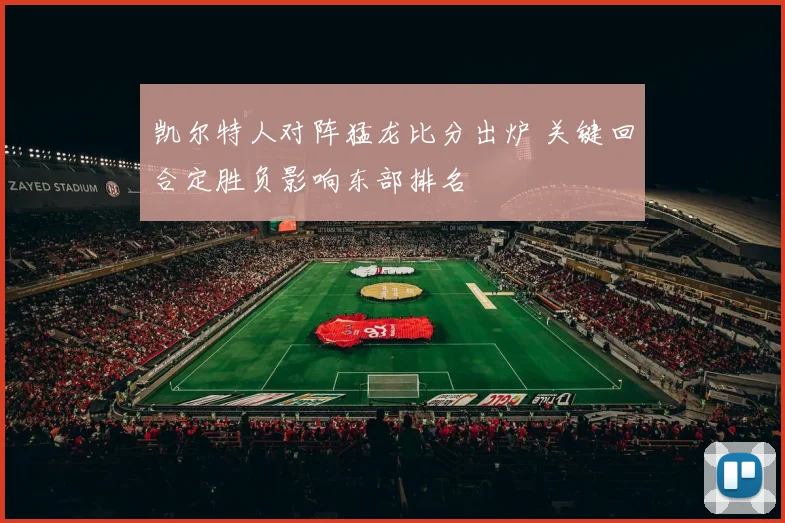 凯尔特人对阵猛龙比分出炉 关键回合定胜负影响东部排名