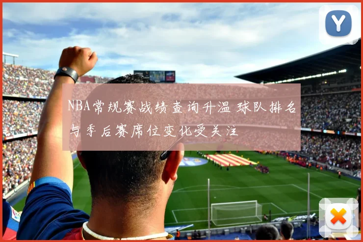 NBA常规赛战绩查询升温 球队排名与季后赛席位变化受关注