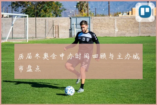 历届冬奥会申办时间回顾与主办城市盘点