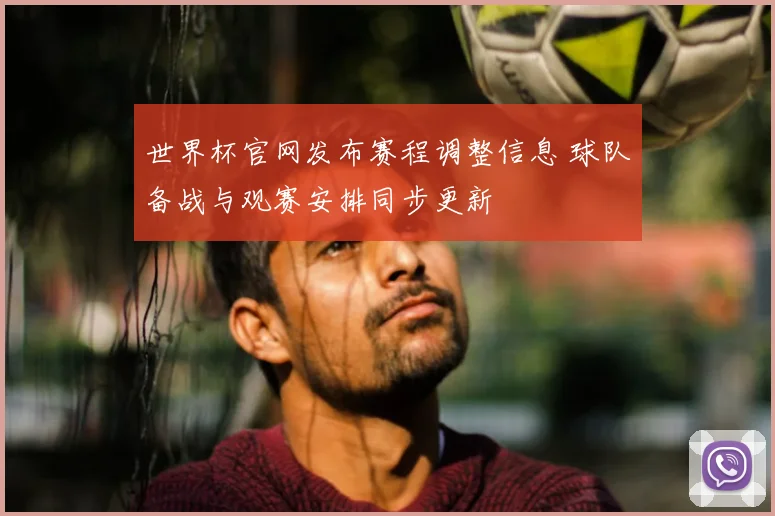 世界杯官网发布赛程调整信息 球队备战与观赛安排同步更新