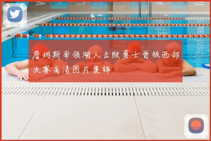 詹姆斯率领湖人击败勇士晋级西部决赛高清图片集锦