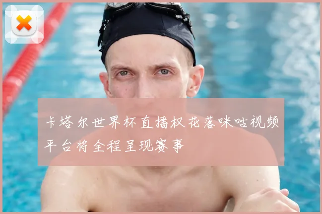 卡塔尔世界杯直播权花落咪咕视频平台将全程呈现赛事