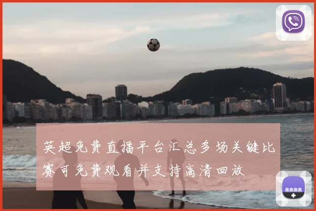 英超免费直播平台汇总多场关键比赛可免费观看并支持高清回放